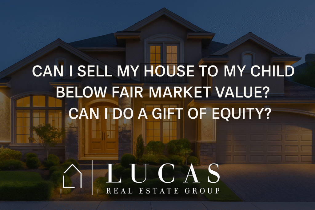 A professional real estate marketing graphic featuring a high-end home in the background with the centered text: “Can I Sell My House To My Child Below Fair Market Value? / Can I Do A Gift Of Equity?” The Lucas Real Estate Group logo is displayed prominently and untouched, maintaining a transparent background. The overall design is clean, elegant, and suitable for upscale branding on social media and websites.