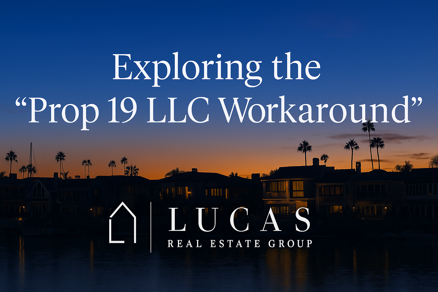 A professional promotional graphic featuring the Lucas Real Estate Group logo centered above the text “Exploring the ‘Prop 19 LLC Workaround’” on a sophisticated, high-end background. Designed at 1200×644 pixels with balanced spacing for website and social media use.