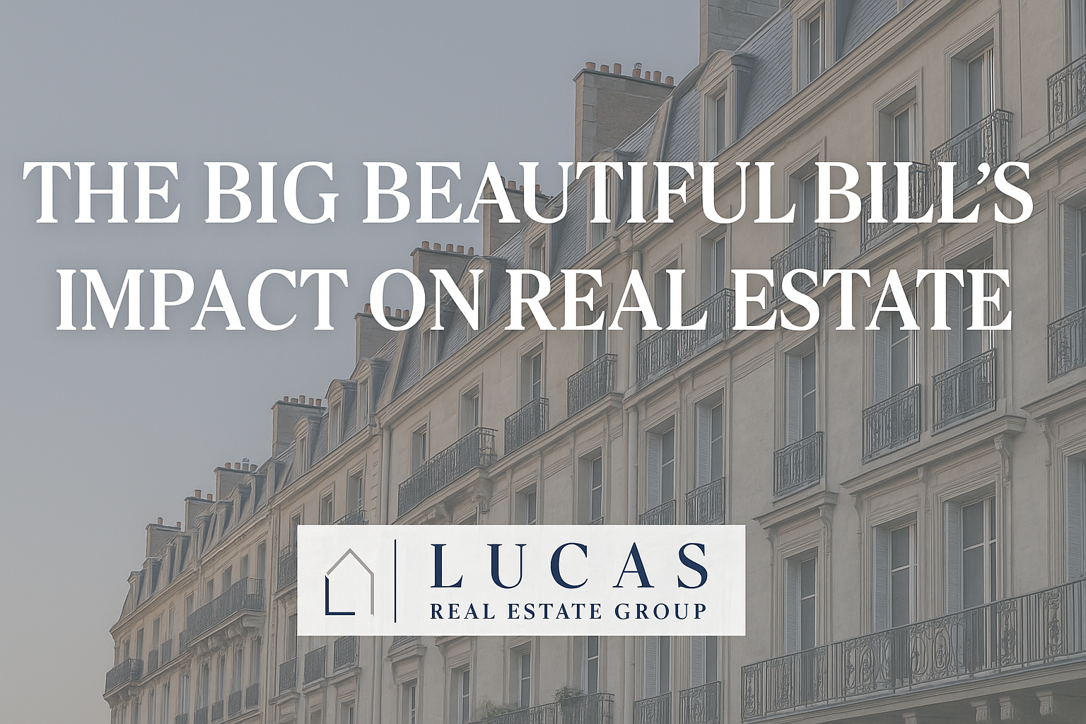 Elegant real estate. Overlaid text reads: ‘The Big Beautiful Bill’s Impact on Real Estate,’ with the Lucas Real Estate Group logo centered below — a professional, high-end promotional graphic.