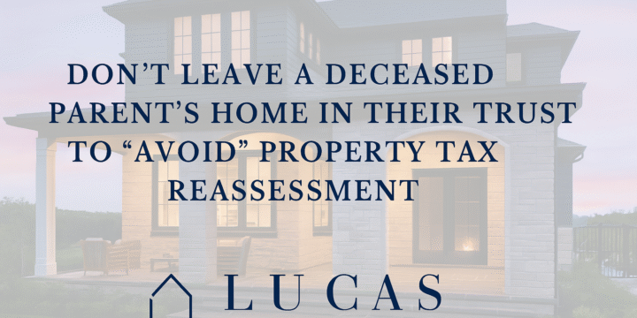 Promotional graphic for Lucas Real Estate Group featuring a luxury coastal-style home in the background with the text: “Don’t leave a deceased parent’s home in their trust to ‘avoid’ property tax reassessment.” The Lucas Real Estate Group logo is centered at the bottom. The design is professional, with a soft overlay for text clarity and ample spacing around the edges.
