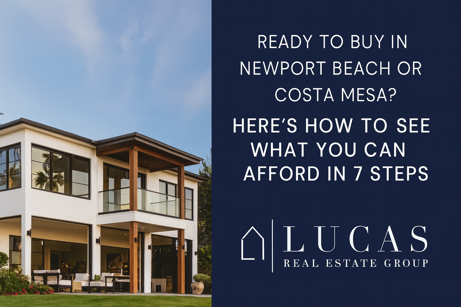 Lucas Real Estate Group promotional graphic featuring a modern coastal Newport Beach home on the left and navy-blue text on the right that reads: ‘Ready to buy in Newport Beach or Costa Mesa? Here’s how to see what you can afford in 7 steps.’ The Lucas Real Estate Group logo is displayed at the bottom