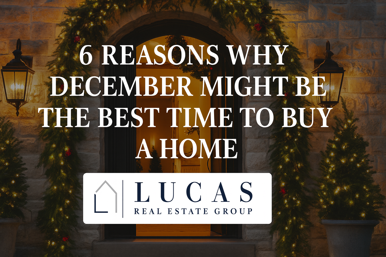 Elegant holiday-decorated home entrance with warm lighting, featuring centered text stating ‘6 Reasons Why December Might Be the Best Time to Buy a Home’ and the Lucas Real Estate Group logo below