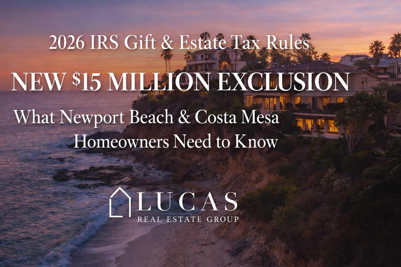 Graphic highlighting the 2026 IRS Gift and Estate Tax Rules with a $15 million lifetime exclusion, featuring luxury coastal homes at sunset and the Lucas Real Estate Group logo, designed for Newport Beach and Costa Mesa homeowners.