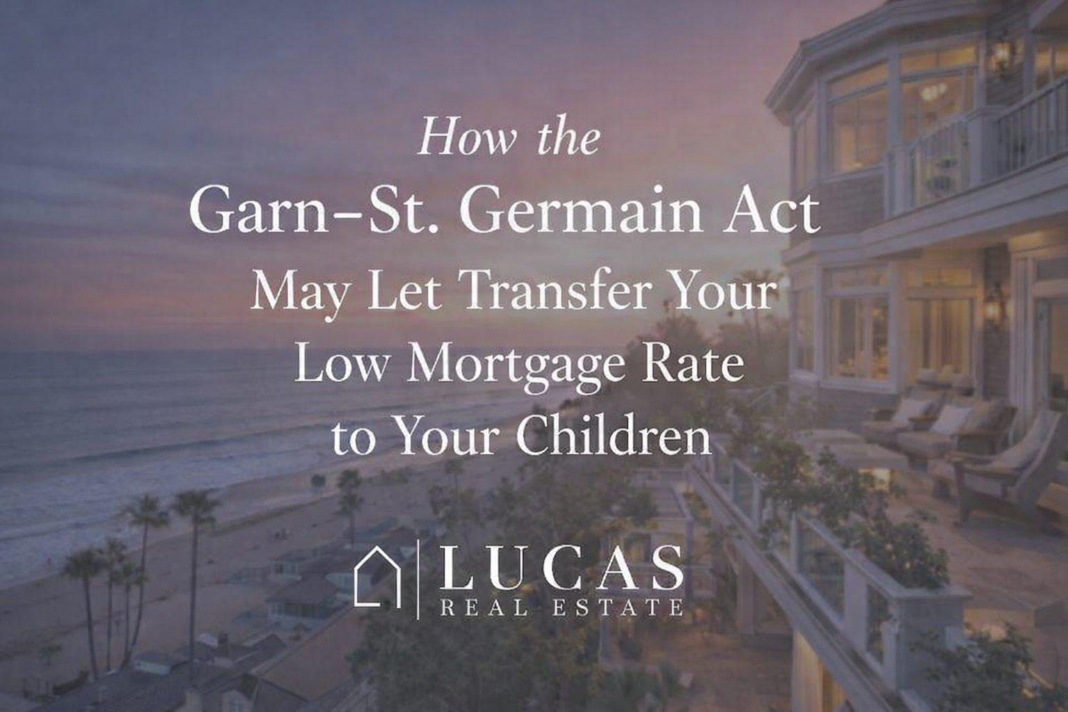 Promotional graphic showing a luxury Newport Beach oceanfront home at sunset with text explaining how the Garn–St. Germain Act may allow homeowners to transfer a low mortgage rate to their children, featuring the Lucas Real Estate logo.