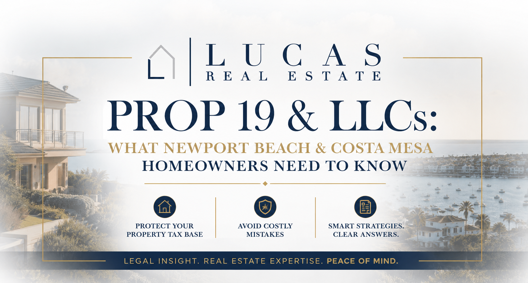Elegant real estate graphic from Lucas Real Estate featuring a luxury coastal home overlooking Newport Harbor. Centered text reads, “Prop 19 & LLCs: What Newport Beach & Costa Mesa Homeowners Need to Know.” Supporting text highlights protecting your property tax base, avoiding costly mistakes, and obtaining smart real estate and tax strategies. The design incorporates the Lucas Real Estate logo, sophisticated navy and gold accents, and scenic waterfront imagery, conveying a high-end, professional focus on Proposition 19 planning, property tax savings, trusts, LLCs, and Orange County real estate ownership.